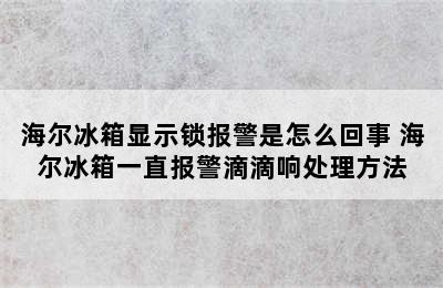 海尔冰箱显示锁报警是怎么回事 海尔冰箱一直报警滴滴响处理方法